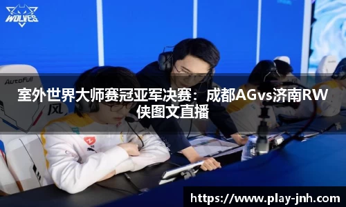 室外世界大师赛冠亚军决赛：成都AGvs济南RW侠图文直播