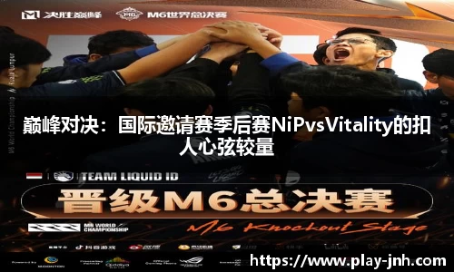 巅峰对决：国际邀请赛季后赛NiPvsVitality的扣人心弦较量