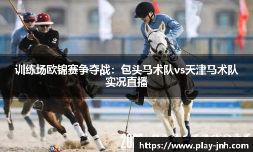 训练场欧锦赛争夺战：包头马术队vs天津马术队实况直播