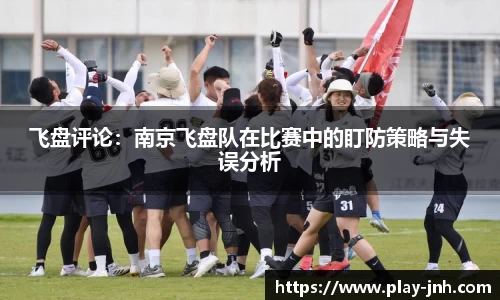 飞盘评论：南京飞盘队在比赛中的盯防策略与失误分析