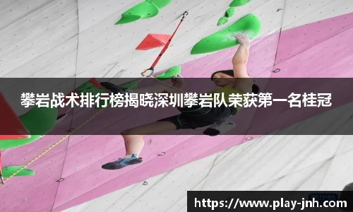 攀岩战术排行榜揭晓深圳攀岩队荣获第一名桂冠