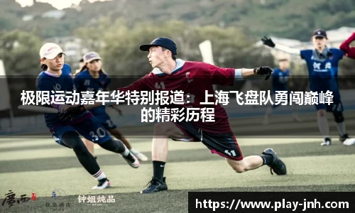 极限运动嘉年华特别报道：上海飞盘队勇闯巅峰的精彩历程