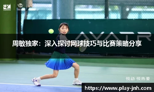 周敏独家：深入探讨网球技巧与比赛策略分享