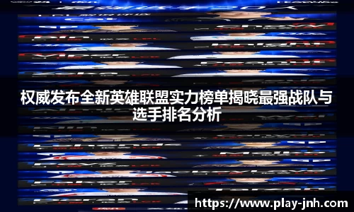 权威发布全新英雄联盟实力榜单揭晓最强战队与选手排名分析